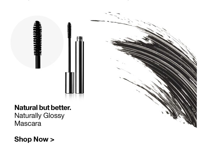 Natural but better.Naturally GlossyMascaraShop Now >