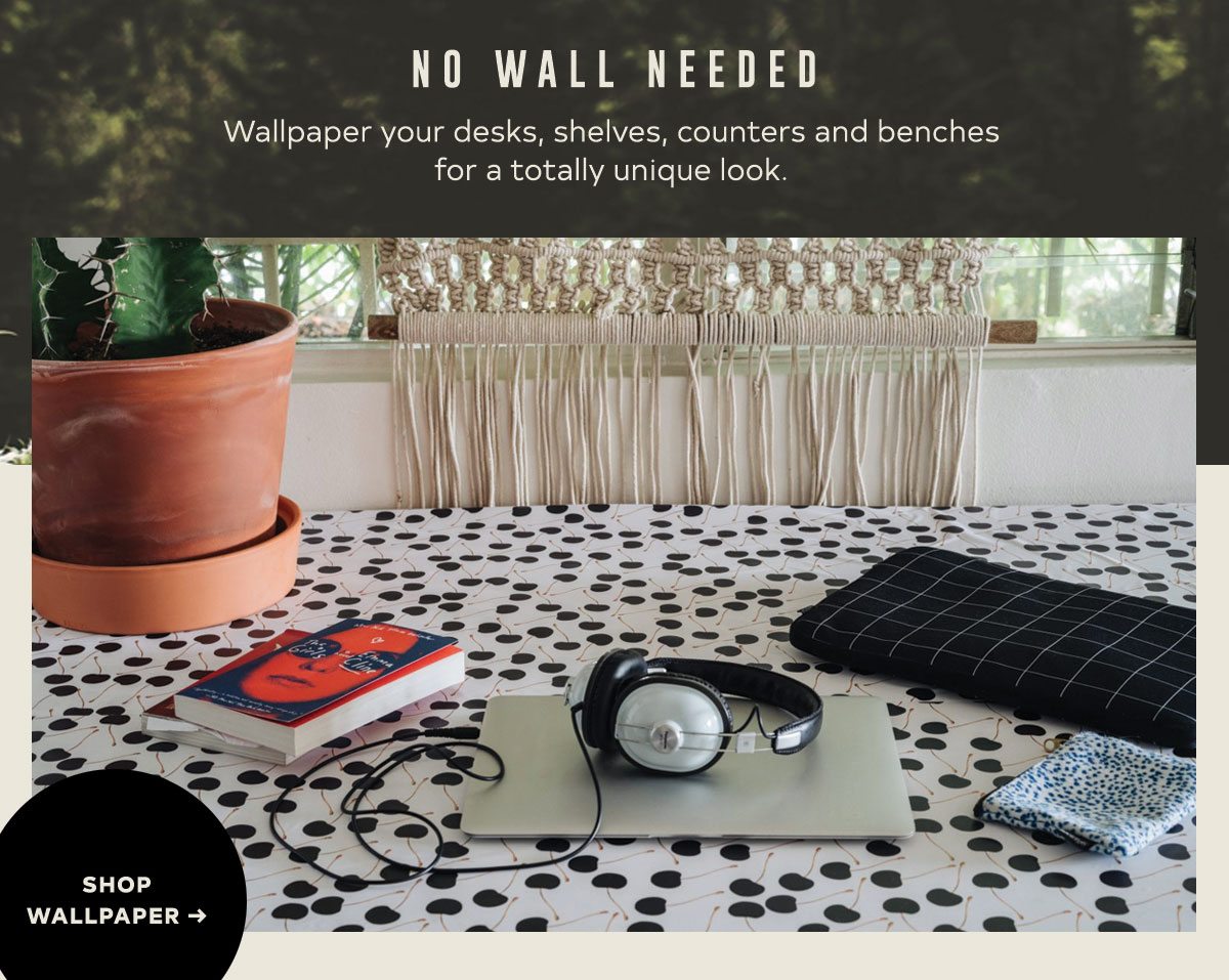 NO WALL NEEDED Wallpaper your desks, shelves, counters and benches for a totally unique look. 