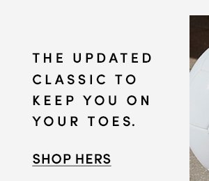 THE UPDATED CALSSIC TO KEEP YOU ON YOUR TOES. | SHOP HERS