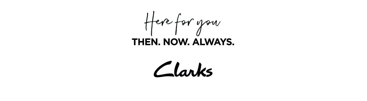 Here for you. Then. Now. Always. Clarks