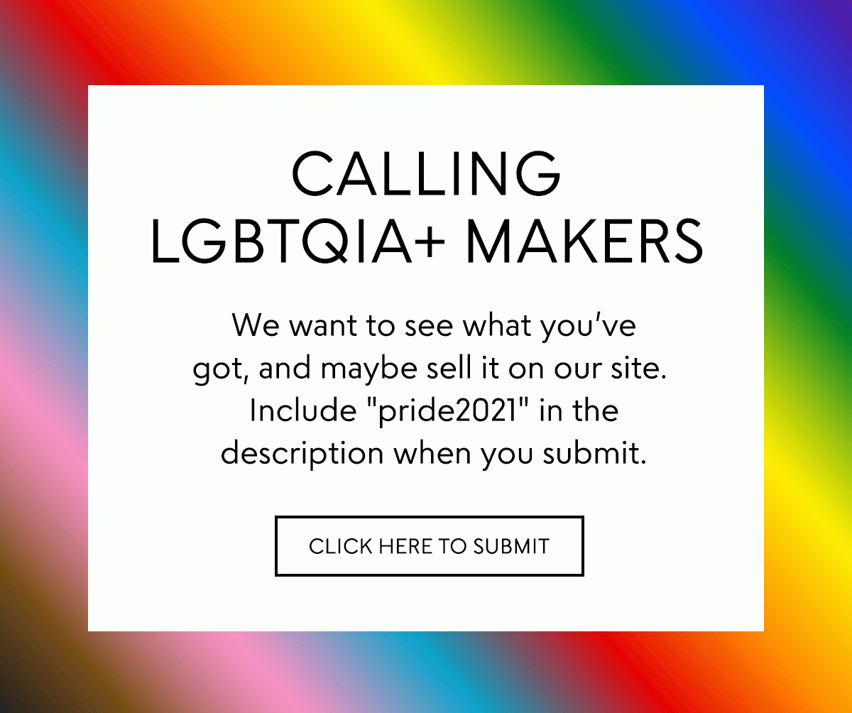 CALLING LGBTQIA+ MAKERS: We want to see what you've got, and maybe sell it on our site. Click here to submit