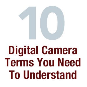 Ten Digital Camera Terms You Need To Understand
