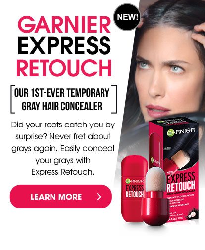 NEW! - GARNIER EXPRESS RETOUCH - [OUR 1ST-EVER TEMPORARY GRAY HAIR CONCEALER] - Did your roots catch you by surprise? Never fret about grays again. Easily conceal your grays with Express Retouch. - LEARN MORE >