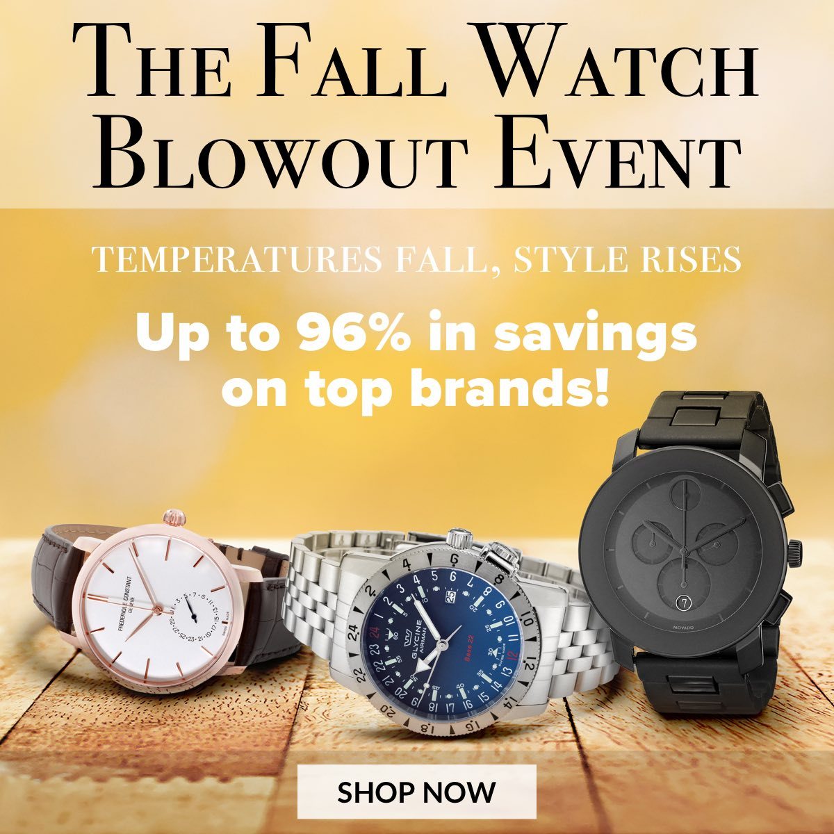 The Fall Watch Blowout Event Temperatures Fall, Style Rises Up to 96% in savings on top brands! 
