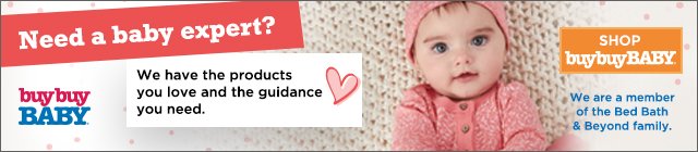 Need a baby expert? buybuyBABY We have the products you love and the guidance you need. SHOP buybuyBABY We are a member of the Bed Bath & Beyond family.