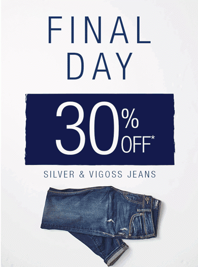 Final day. 30% off* Silver & Vigoss Jeans.