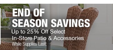 UP TO 25% OFF SELECT IN-STORE PATIO & ACCESSORIES WHILE SUPPLIES LAST.