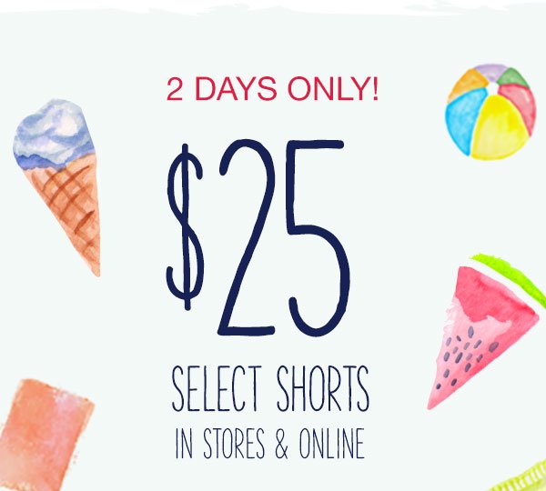 2 days only! $25 select shorts in stores and online.