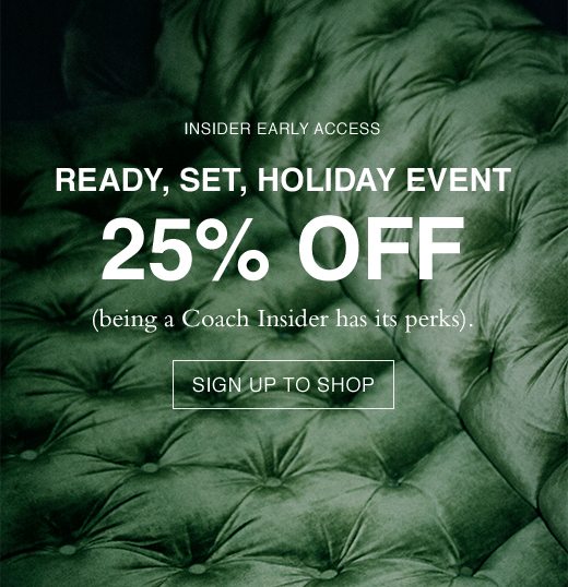 Ready, Set, Holiday Event 25% OFF. (being a Coach Insider has its perks). SIGN UP TO SHOP