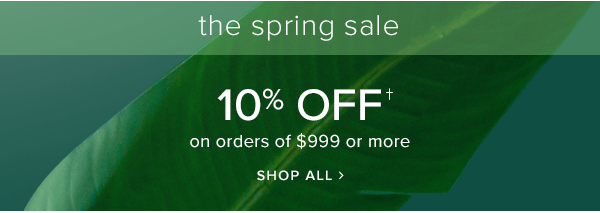 the spring sale. 10% off on orders of $999 or more. Shop All.