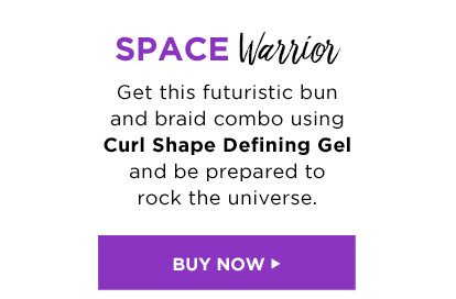 SPACE Warrior - Get this futuristic bun and braid combo using Curl Shape Defining Gel and be prepared to rock the universe. - BUY NOW >