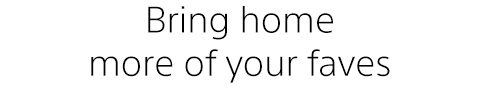 Bring home more of your faves