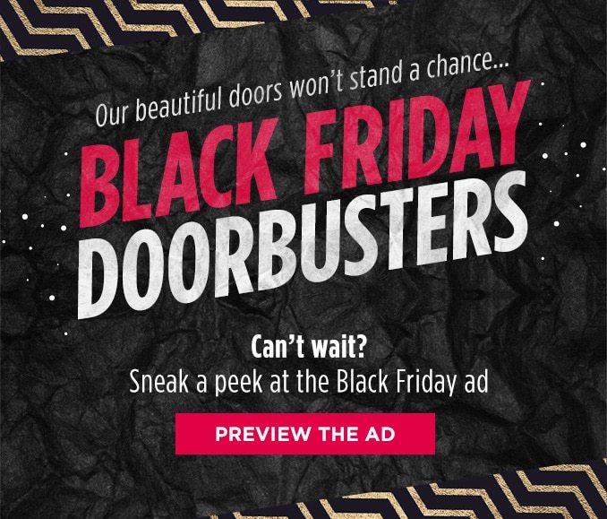 Our beautiful doors won't stand a chance... BLACK FRIDAY DOORBUSTERS | Can't wait? Sneak a peek at the Black Friday ad | PREVIEW THE AD