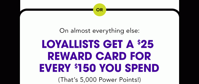 LOYALLISTS GET A $25 REWARD CARD