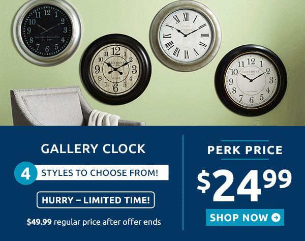 Gallery Clock Perk Price $24.99 SHOP NOW 4 Styles to choose from Hurry - Limited Time! $49.99 regular price after offer ends Gallery Art Perk Price $39.99 SHOP NOW 36 styles to choose from Hurry - Limited Time! $79.99 regular price after offer ends