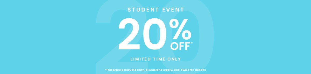 STUDENT EVENT 20% OFF® | LIMITED TIME ONLY | *Full price products only, exclusions apply. See T&Cs for details