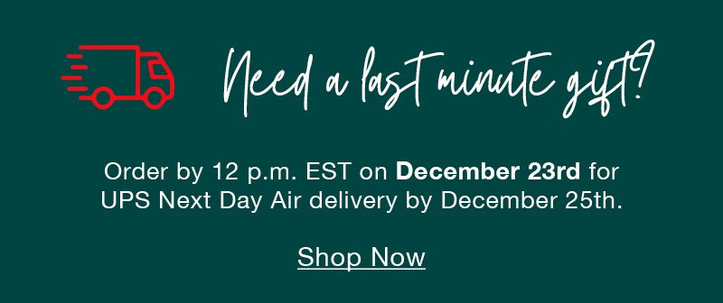 Need a last minute gift? Order by 12 p.m. EST on December 23rd for UPS Next Day Air delivery by December 25th. Shop now