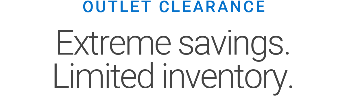 OUTLET CLEARANCE | Extreme savings. Limited inventory.