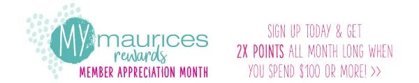 mymaurices rewards member appreciation month. Sign up today and get 2X points all month long when you spend $100 or more!