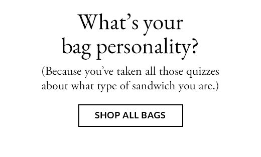 What's your bag personality? (Because you've taken all those quizzes about what type of sandwhich you are.) SHOP ALL BAGS