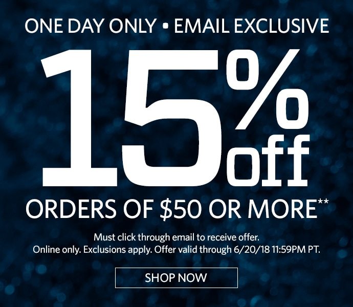 ONE DAY ONLY | EMAIL EXCLUSIVE | 15% OFF ORDERS OF $50 OR MORE** | MUST CLICK THROUGH EMAIL TO RECEIVE OFFER. ONLINE ONLY. EXCLUSIONS APPLY. OFFER VALID THROUGH 6/20/18 11:59PM PT. | SHOP NOW