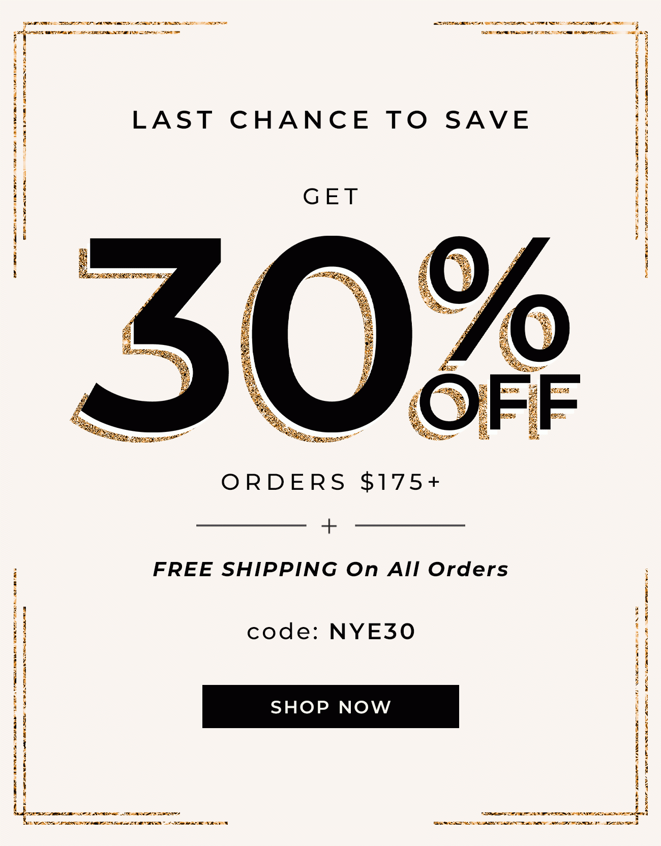 Last Chance To Save - Get 30% Orders $175