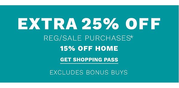 Extra 25% off* regular & sale purchases (15% off home) - excludes Bonus Buys. Get Shopping Pass.