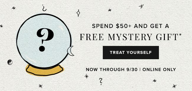 Spend $50 and get a FREE mystery gift, a $38 value, September 26th through the 30th, online only.