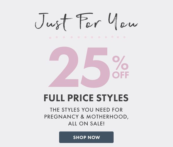 - For you - 25% OFF SITEWIDE The styles you need for pregnancy & motherhood, all on sale! 