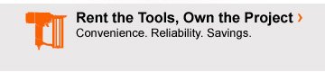 Rent the Tools, Own the Project Convenience. Reliability. Savings.