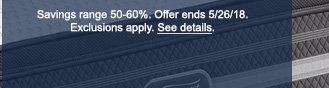 Savings range 50 - 60%. Offer ends 5/26/18. Exclusions apply. See details.