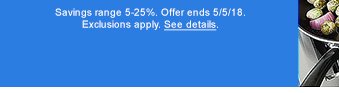 Savings range 5-25%. Offer ends 5/5/18. Exclusions apply. See details.