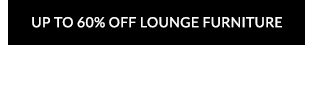 UP TO 60% OFF LOUNGE FURNITURE