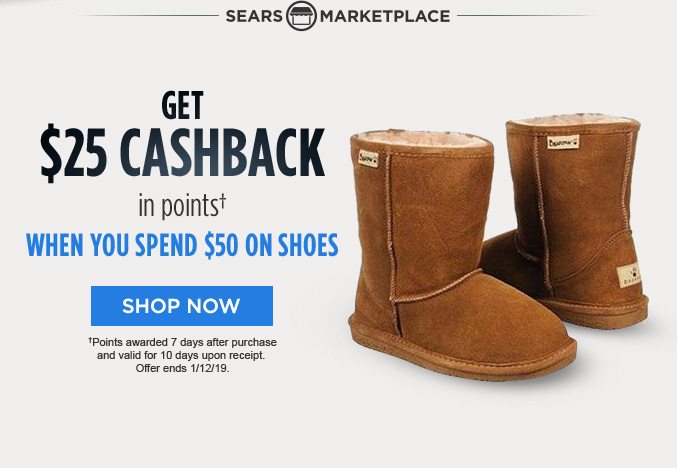 -SEARS MARKETPLACE- GET $25 CASHBACK in points† WHEN YOU SPEND $50 ON SHOES | SHOP NOW | †Points awarded 7 days after purchase and valid for 10 days upon receipt. Offer ends 1/12/19.