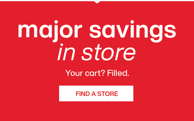 Major savings in store. Your cart? Filled. Find a store.