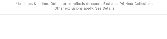 *In stores & online. Online price reflects discount. Excludes 96 Hour Collection. Other exclusions apply. See Details