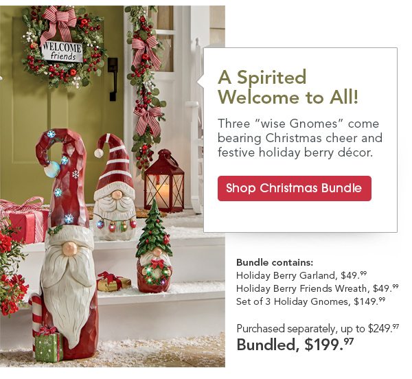 A Spirited Welcome to All! Three “wise Gnomes” come bearing Christmas cheer and festive holiday berry décor. Shop Christmas Bundle