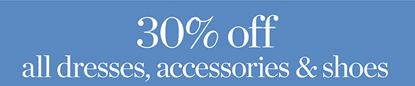 30% off All Dresses, Accessories & Shoes. Shop Dresses