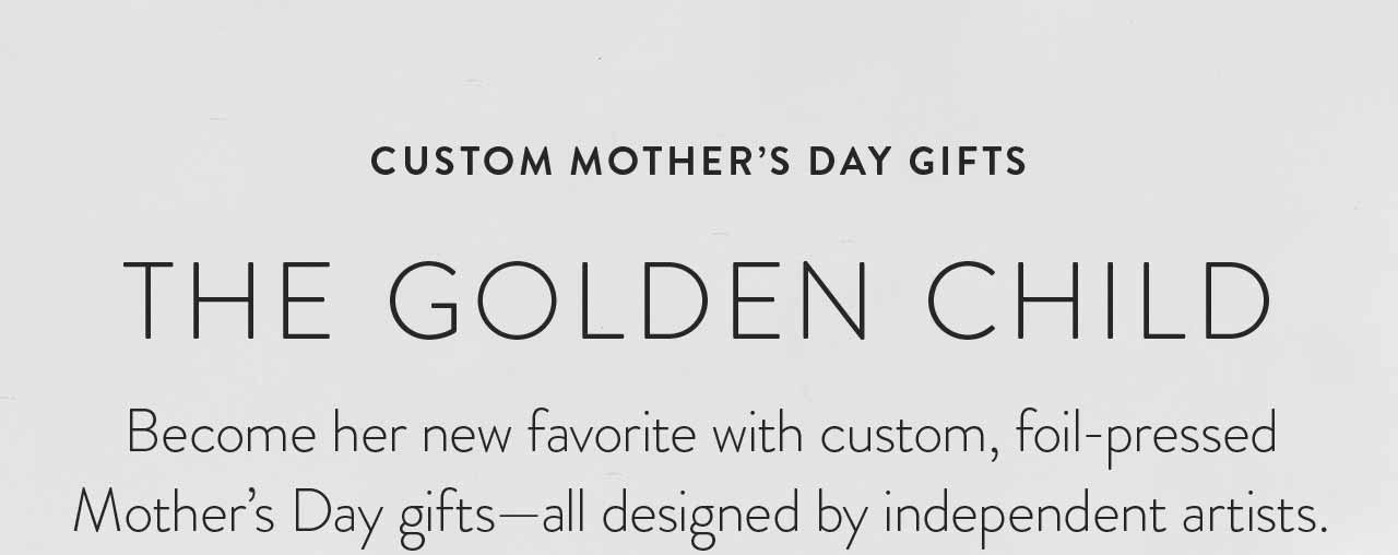 The Golden Child - Become her new favorite with custom, foil-pressed Mother's Day Gifts.