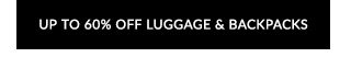 UP TO 60% OFF LUGGAGE & BACKPACKS