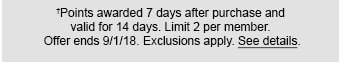 †Points awarded 7 days after purchase and valid for 14 days. Limit 2 per member. Offer ends 9/1/18. Exclusions apply. See details.