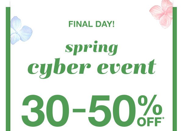 Final day! Spring cyber event. 30-50% off*