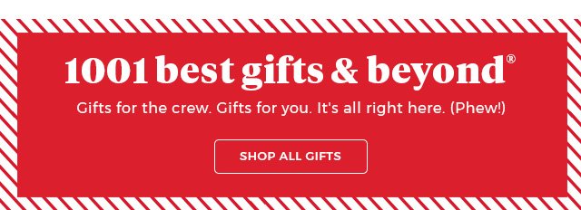 1001 best gifts & beyond® | gifts for the crew. Gifts for you. It’s all right here. (Phew) | shop all gifts