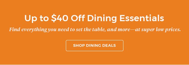 Up to $40 off dining essentials.Find everything you need to set the table,and more-at super low prices.shop dining deals.