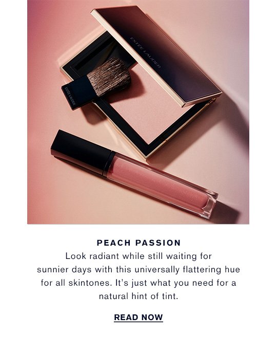 PEACH PASSION Look radiant while still waiting for sunnier days with this universally flattering hue for all skintones. It’s just what you need for a natural hint of tint. READ NOW »