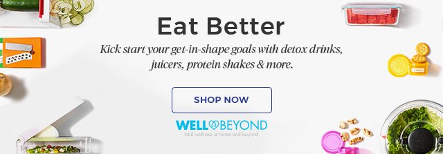 Eat Better Kick start your get-in-shape goals with detox drinks, juicers, protein shakes & more. | Shop Now | Well Beyond