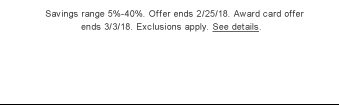 Savings range 5%-40%. Offer ends 2/25/18. Award card offer ends 3/3/18. Exclusions apply. See details.