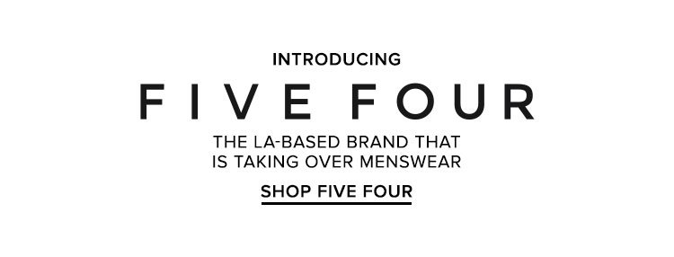 Introducing FIVE FOUR. The LA-based brand that is taking over menswear. SHOP FIVE FOUR.