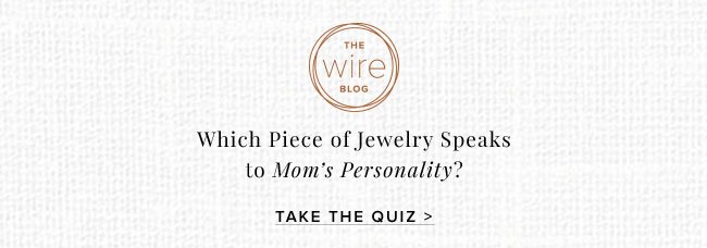 On The Wire Blog: Discover the piece of jewelry that best speaks to your mom’s personality.