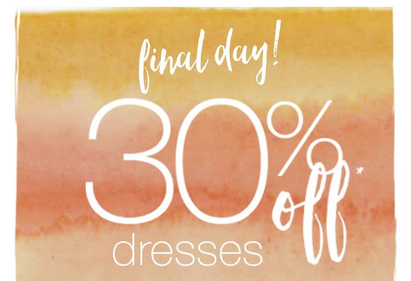 Final day! 30% off* dresses